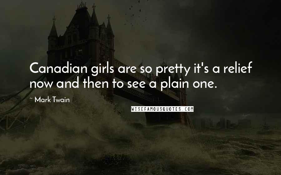 Mark Twain Quotes: Canadian girls are so pretty it's a relief now and then to see a plain one.