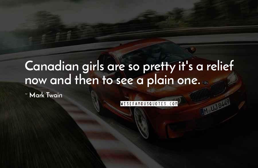 Mark Twain Quotes: Canadian girls are so pretty it's a relief now and then to see a plain one.