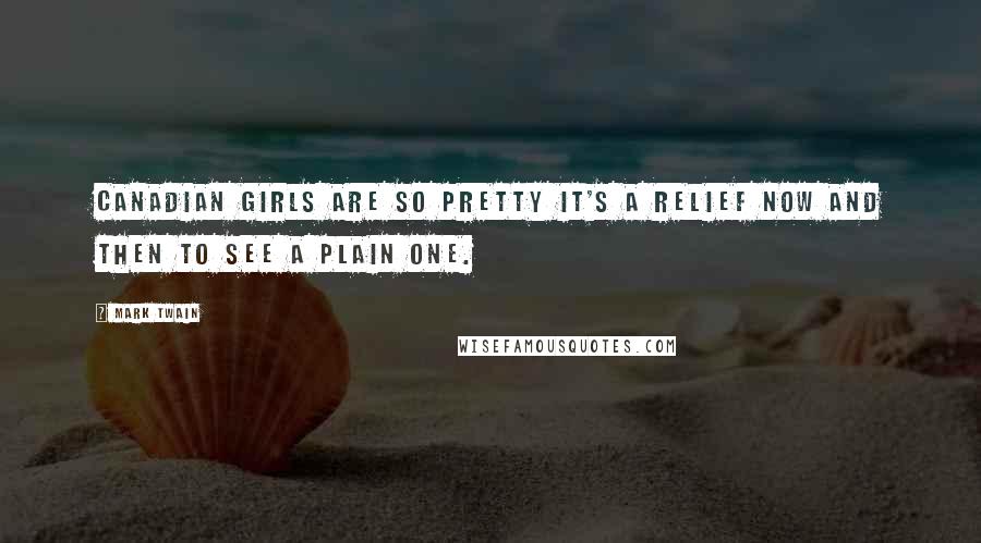 Mark Twain Quotes: Canadian girls are so pretty it's a relief now and then to see a plain one.