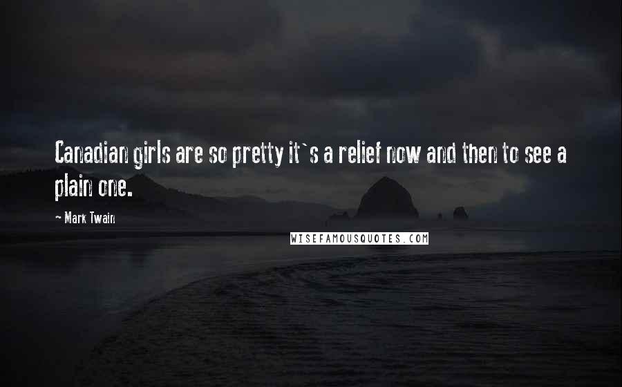 Mark Twain Quotes: Canadian girls are so pretty it's a relief now and then to see a plain one.