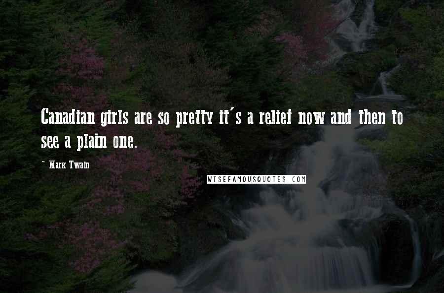 Mark Twain Quotes: Canadian girls are so pretty it's a relief now and then to see a plain one.