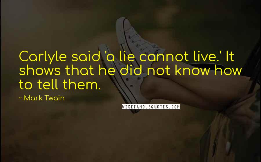 Mark Twain Quotes: Carlyle said 'a lie cannot live.' It shows that he did not know how to tell them.