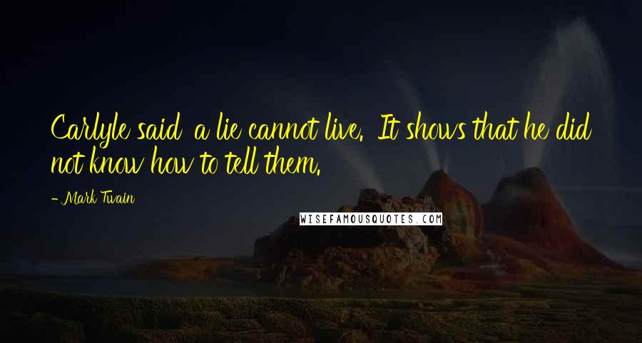 Mark Twain Quotes: Carlyle said 'a lie cannot live.' It shows that he did not know how to tell them.