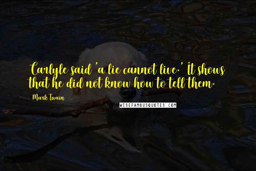 Mark Twain Quotes: Carlyle said 'a lie cannot live.' It shows that he did not know how to tell them.