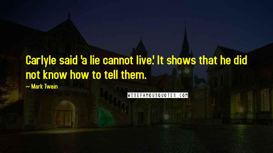Mark Twain Quotes: Carlyle said 'a lie cannot live.' It shows that he did not know how to tell them.