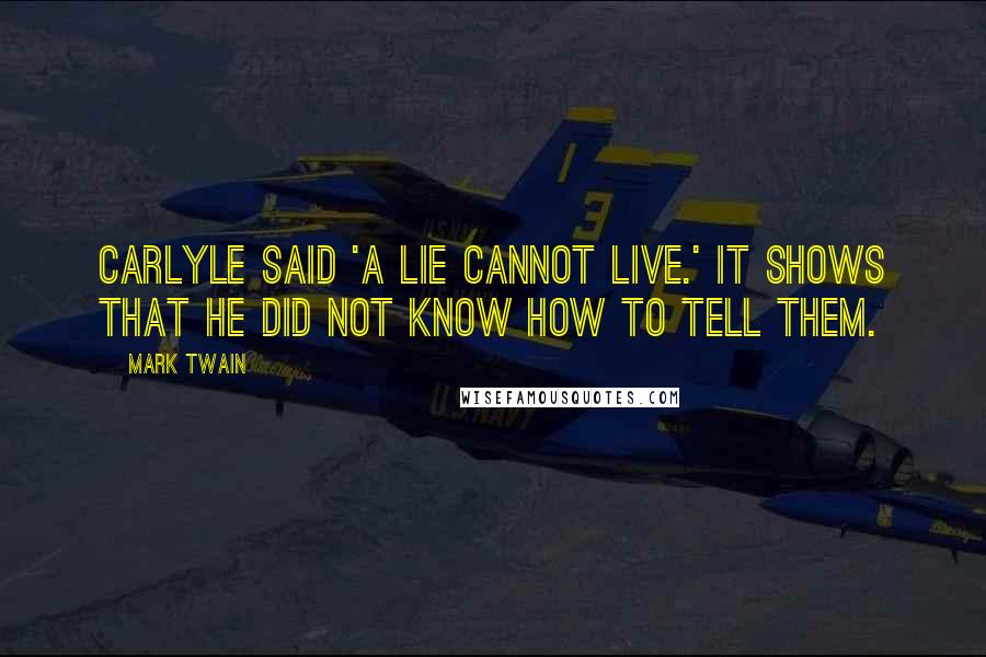 Mark Twain Quotes: Carlyle said 'a lie cannot live.' It shows that he did not know how to tell them.