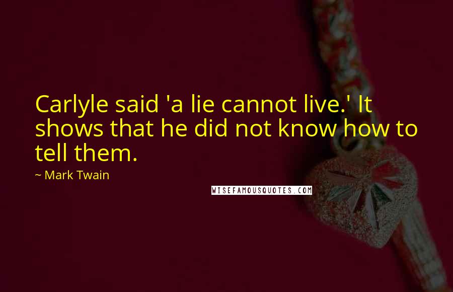 Mark Twain Quotes: Carlyle said 'a lie cannot live.' It shows that he did not know how to tell them.