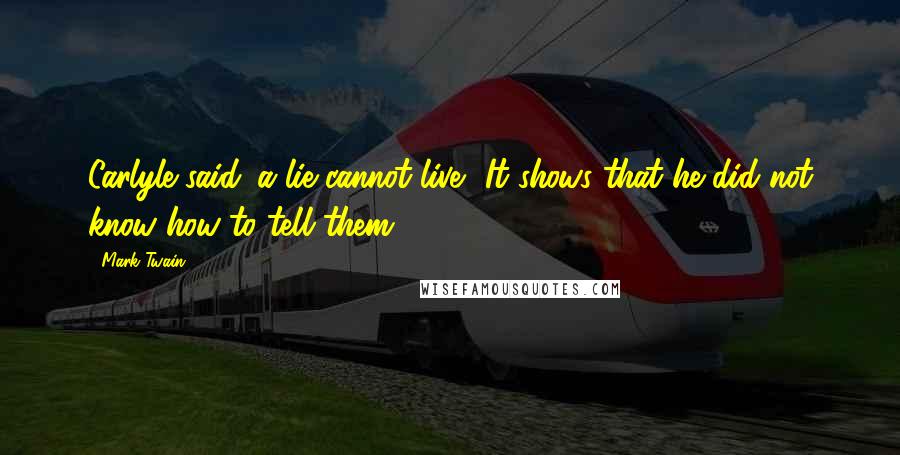 Mark Twain Quotes: Carlyle said 'a lie cannot live.' It shows that he did not know how to tell them.