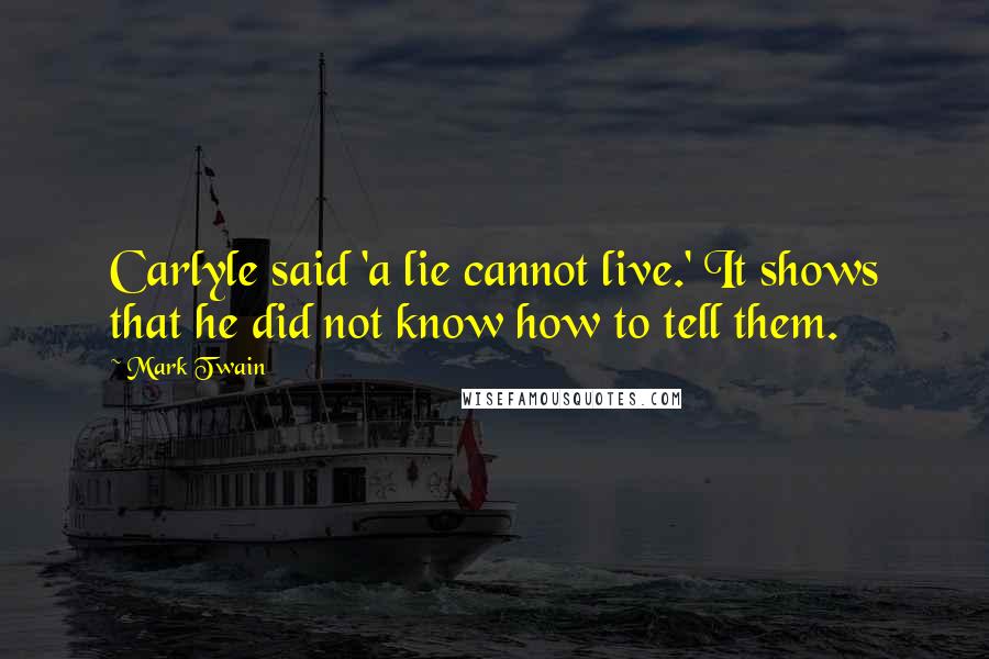 Mark Twain Quotes: Carlyle said 'a lie cannot live.' It shows that he did not know how to tell them.