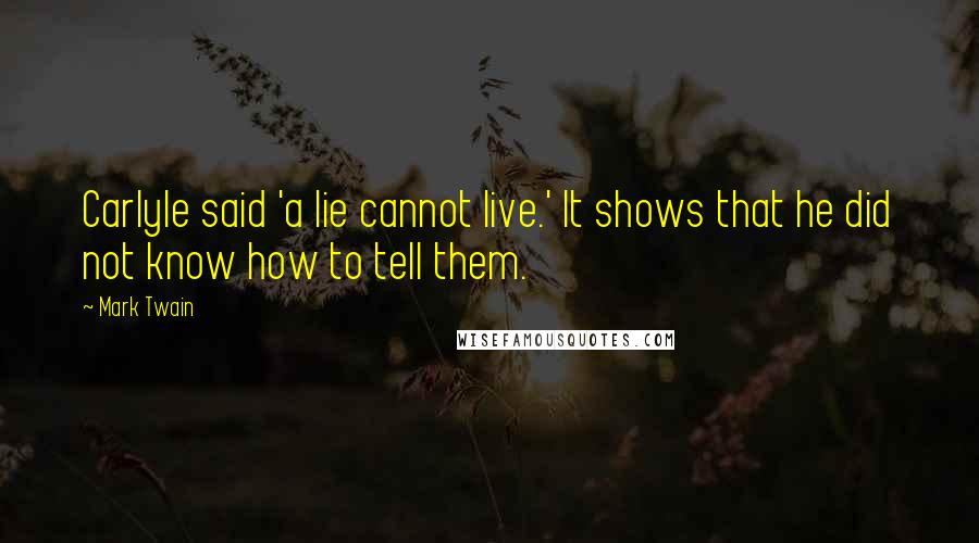 Mark Twain Quotes: Carlyle said 'a lie cannot live.' It shows that he did not know how to tell them.