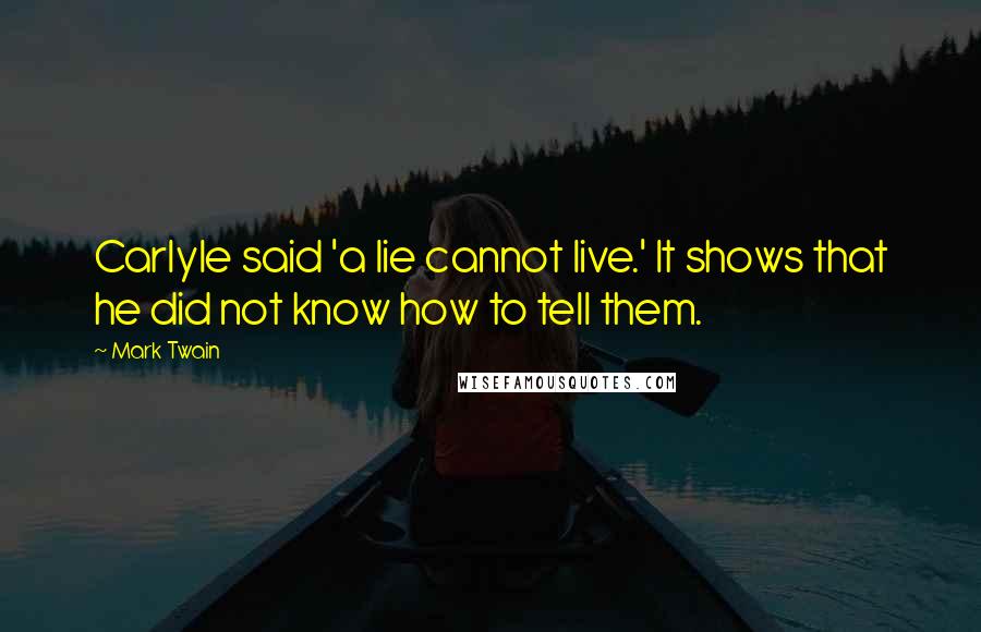 Mark Twain Quotes: Carlyle said 'a lie cannot live.' It shows that he did not know how to tell them.