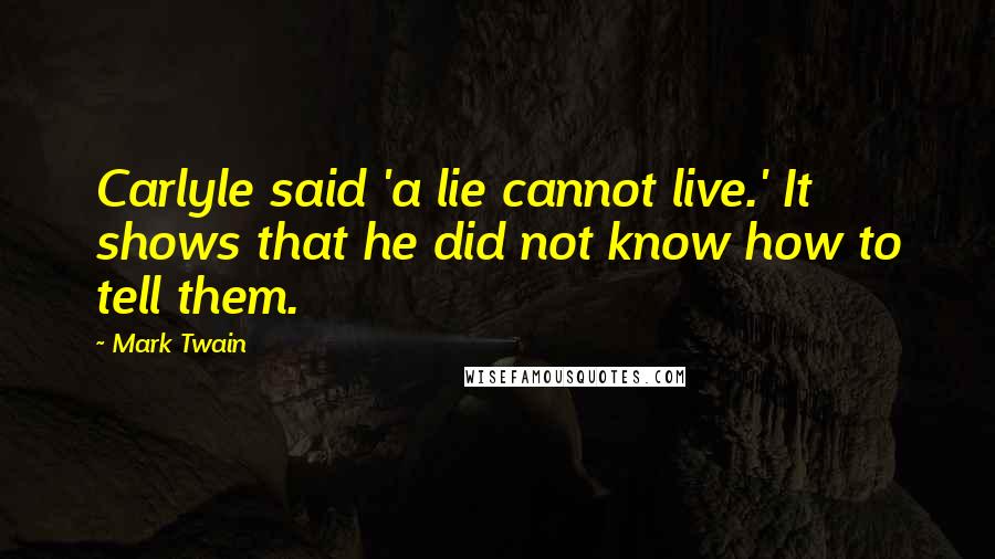 Mark Twain Quotes: Carlyle said 'a lie cannot live.' It shows that he did not know how to tell them.