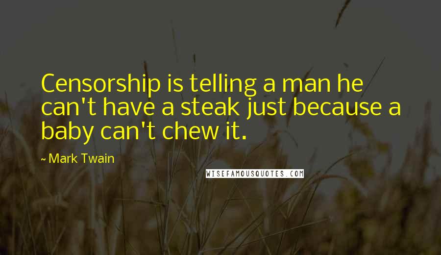 Mark Twain Quotes: Censorship is telling a man he can't have a steak just because a baby can't chew it.