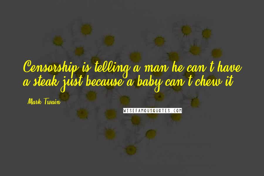 Mark Twain Quotes: Censorship is telling a man he can't have a steak just because a baby can't chew it.