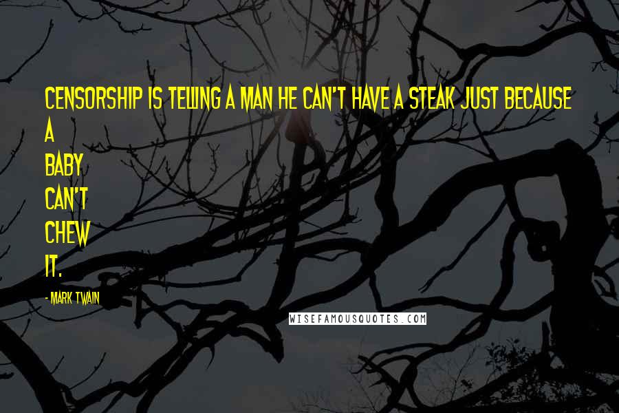 Mark Twain Quotes: Censorship is telling a man he can't have a steak just because a baby can't chew it.