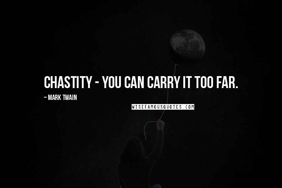 Mark Twain Quotes: Chastity - you can carry it too far.