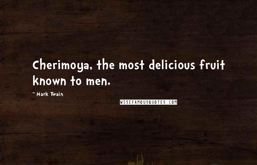 Mark Twain Quotes: Cherimoya, the most delicious fruit known to men.