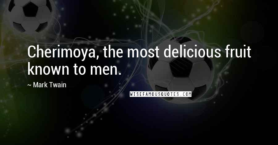 Mark Twain Quotes: Cherimoya, the most delicious fruit known to men.