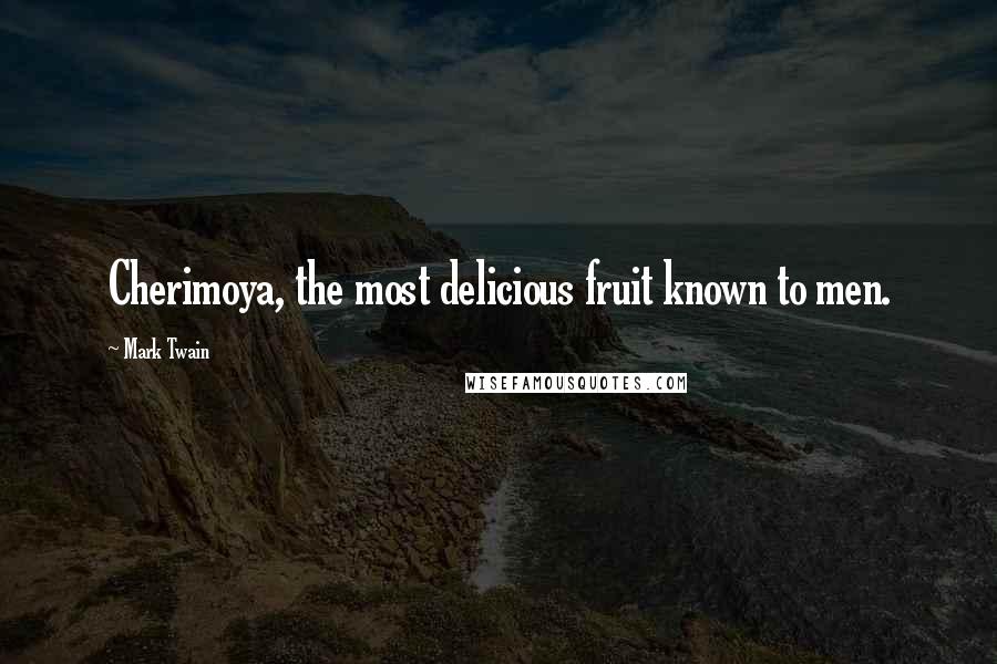 Mark Twain Quotes: Cherimoya, the most delicious fruit known to men.