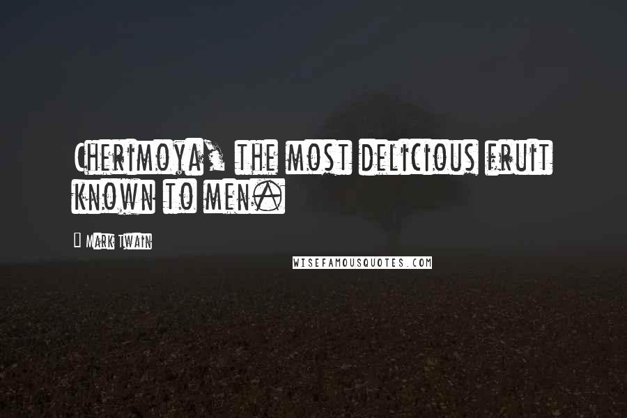 Mark Twain Quotes: Cherimoya, the most delicious fruit known to men.