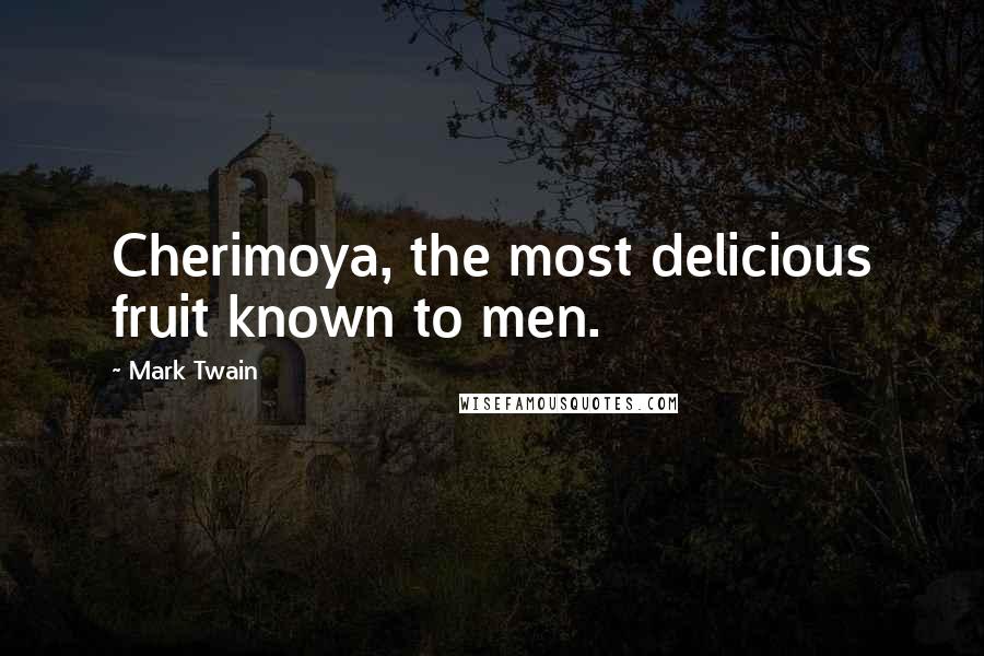 Mark Twain Quotes: Cherimoya, the most delicious fruit known to men.