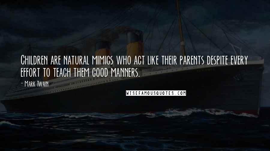 Mark Twain Quotes: Children are natural mimics who act like their parents despite every effort to teach them good manners.
