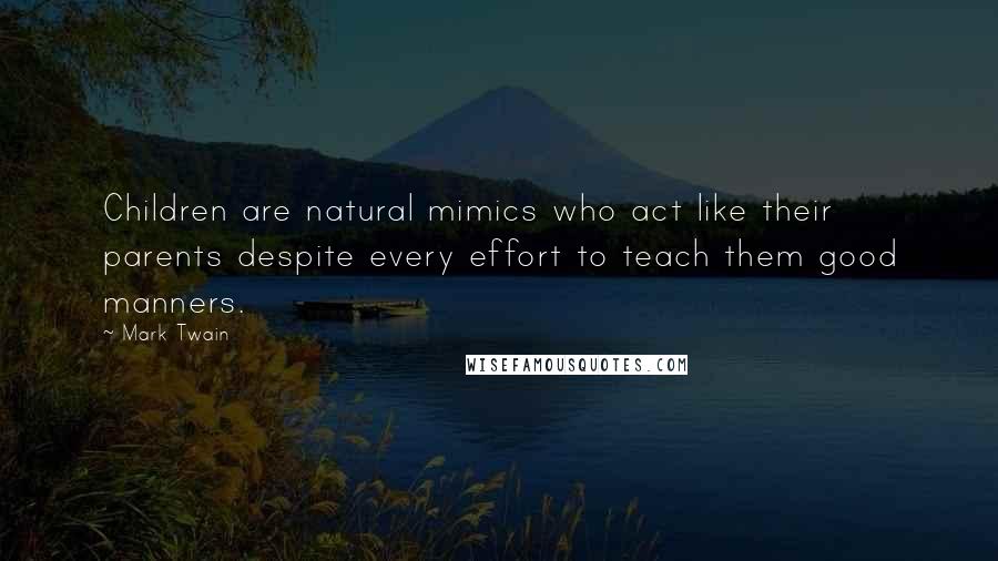 Mark Twain Quotes: Children are natural mimics who act like their parents despite every effort to teach them good manners.