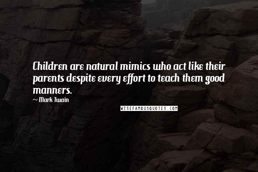 Mark Twain Quotes: Children are natural mimics who act like their parents despite every effort to teach them good manners.