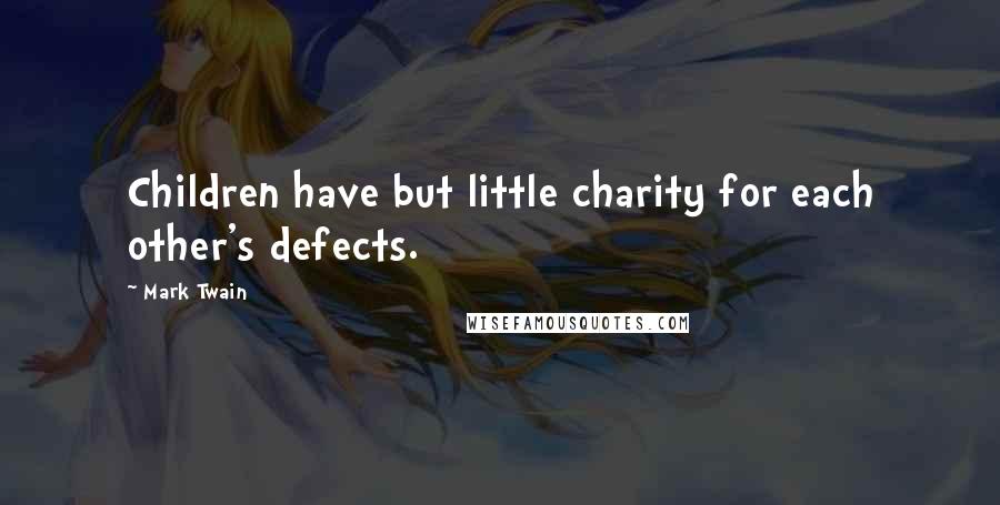 Mark Twain Quotes: Children have but little charity for each other's defects.