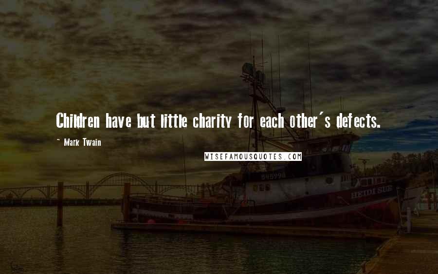 Mark Twain Quotes: Children have but little charity for each other's defects.