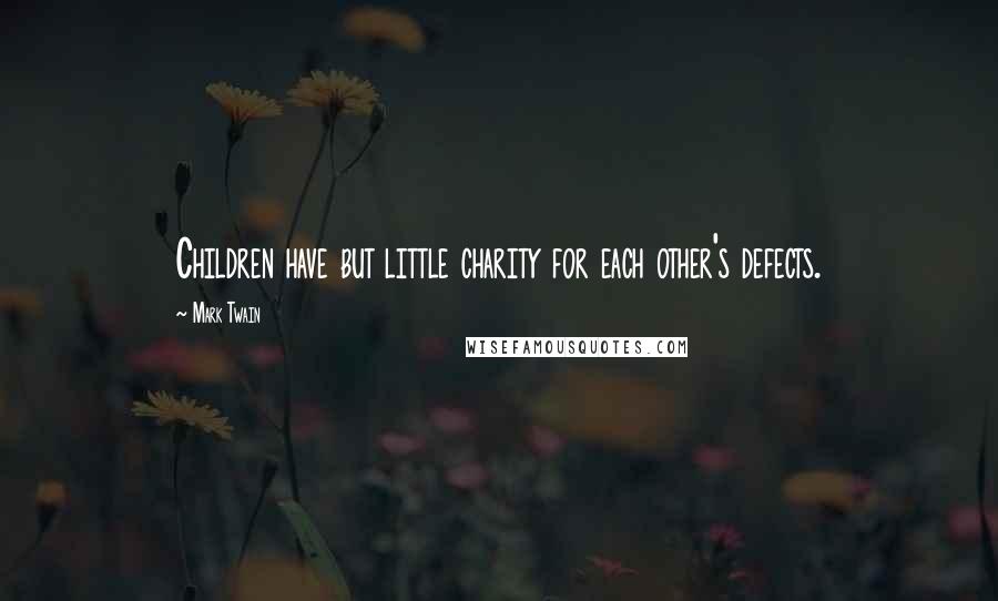 Mark Twain Quotes: Children have but little charity for each other's defects.