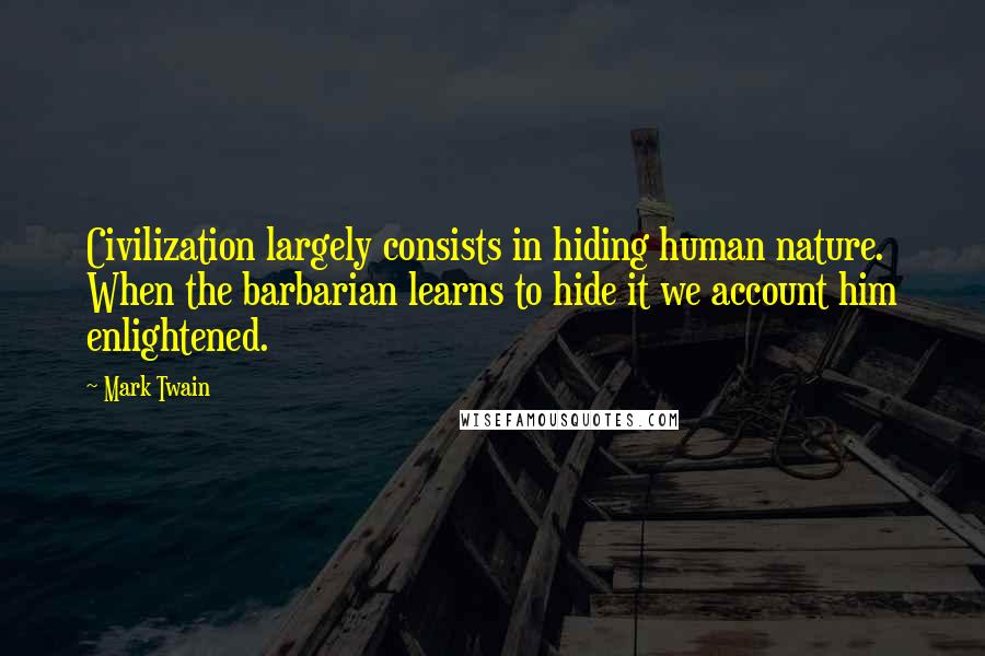 Mark Twain Quotes: Civilization largely consists in hiding human nature. When the barbarian learns to hide it we account him enlightened.
