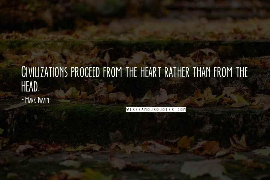Mark Twain Quotes: Civilizations proceed from the heart rather than from the head.