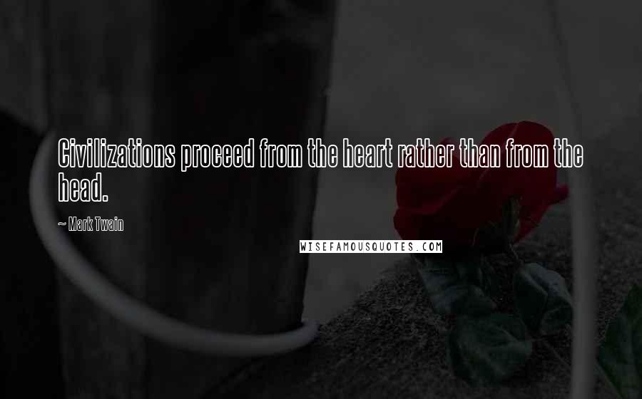 Mark Twain Quotes: Civilizations proceed from the heart rather than from the head.