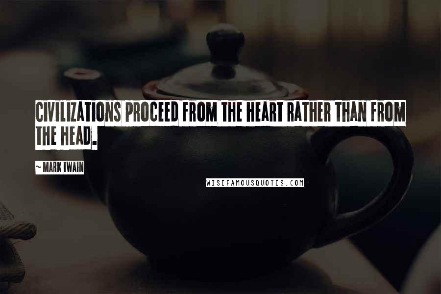 Mark Twain Quotes: Civilizations proceed from the heart rather than from the head.