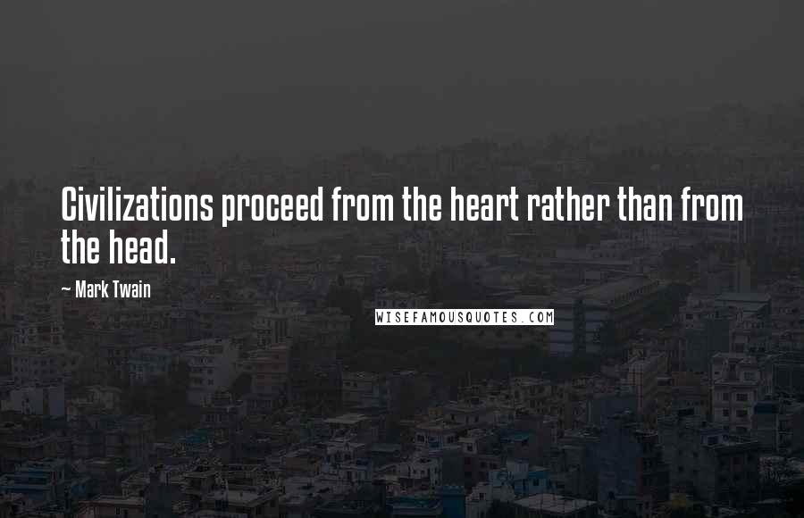Mark Twain Quotes: Civilizations proceed from the heart rather than from the head.