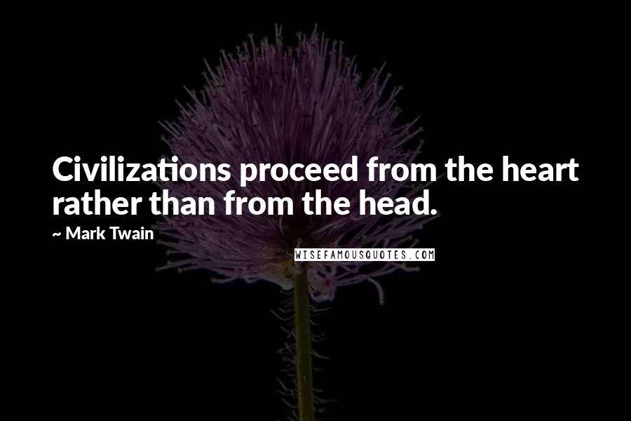 Mark Twain Quotes: Civilizations proceed from the heart rather than from the head.