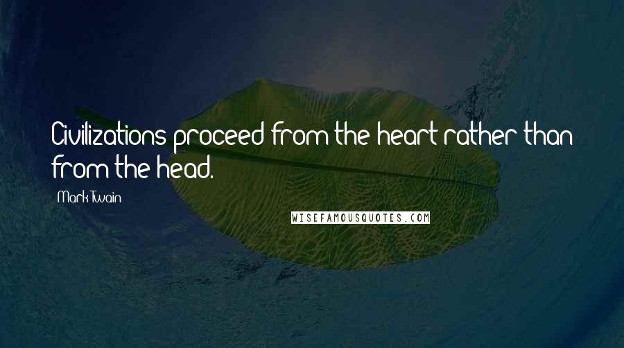 Mark Twain Quotes: Civilizations proceed from the heart rather than from the head.