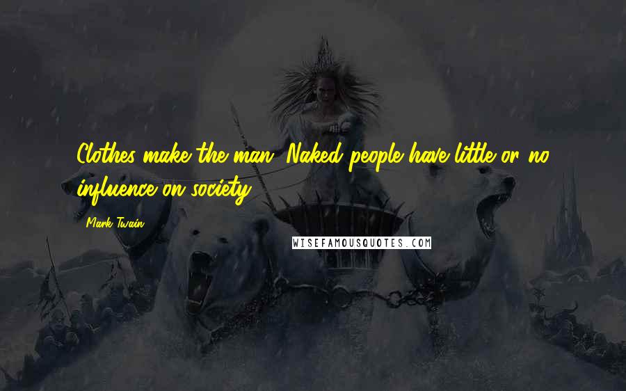 Mark Twain Quotes: Clothes make the man. Naked people have little or no influence on society.