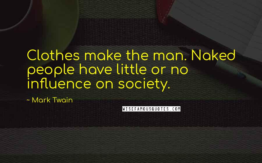 Mark Twain Quotes: Clothes make the man. Naked people have little or no influence on society.