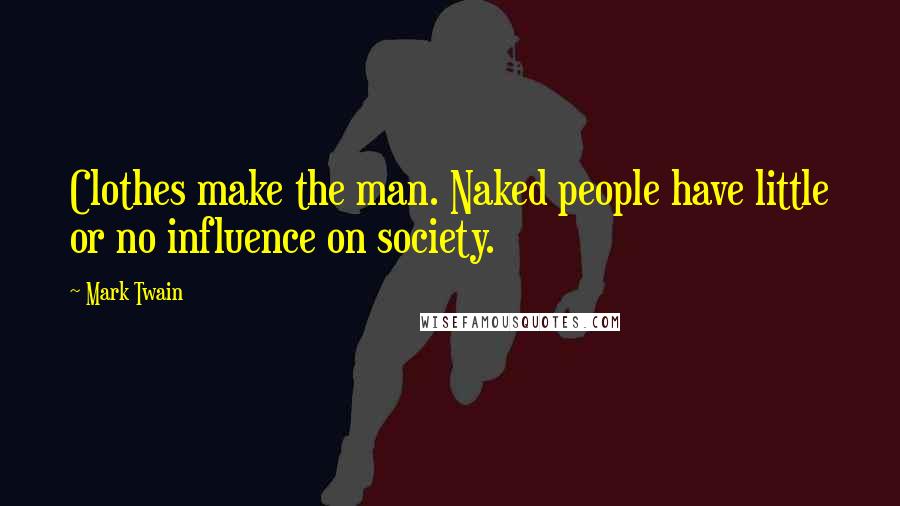 Mark Twain Quotes: Clothes make the man. Naked people have little or no influence on society.