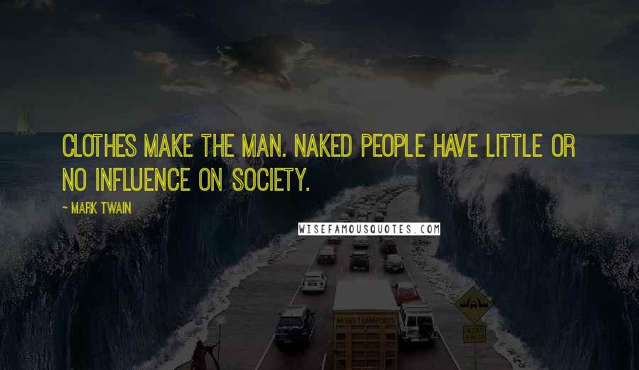 Mark Twain Quotes: Clothes make the man. Naked people have little or no influence on society.