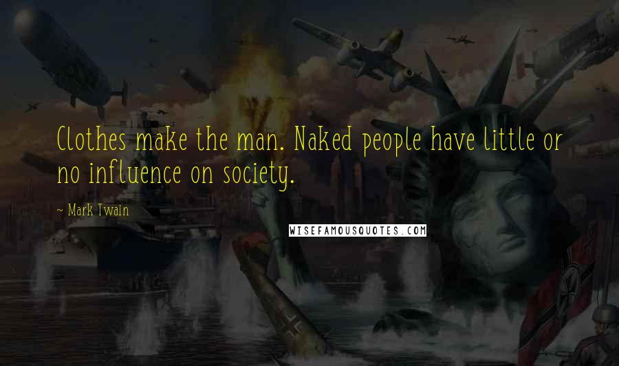 Mark Twain Quotes: Clothes make the man. Naked people have little or no influence on society.