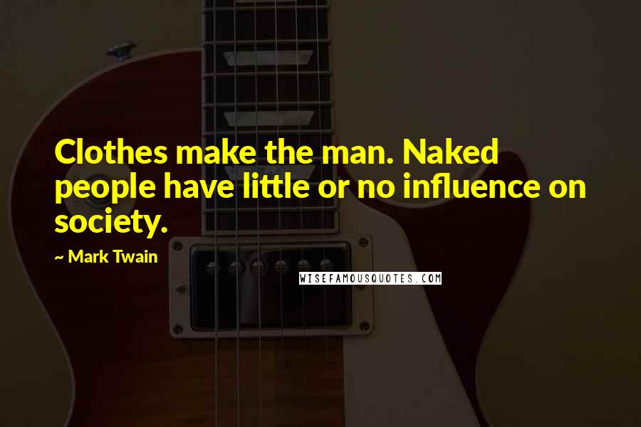 Mark Twain Quotes: Clothes make the man. Naked people have little or no influence on society.