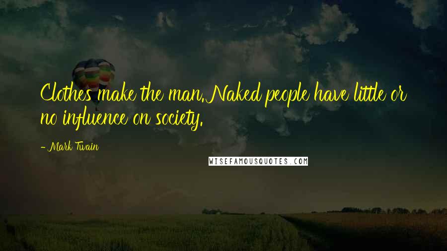 Mark Twain Quotes: Clothes make the man. Naked people have little or no influence on society.