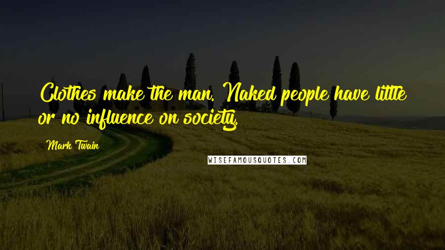 Mark Twain Quotes: Clothes make the man. Naked people have little or no influence on society.