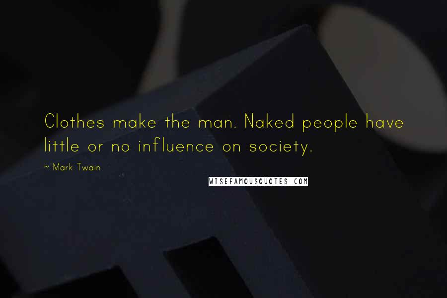 Mark Twain Quotes: Clothes make the man. Naked people have little or no influence on society.