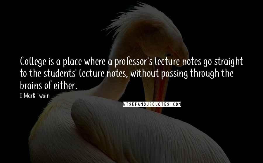 Mark Twain Quotes: College is a place where a professor's lecture notes go straight to the students' lecture notes, without passing through the brains of either.