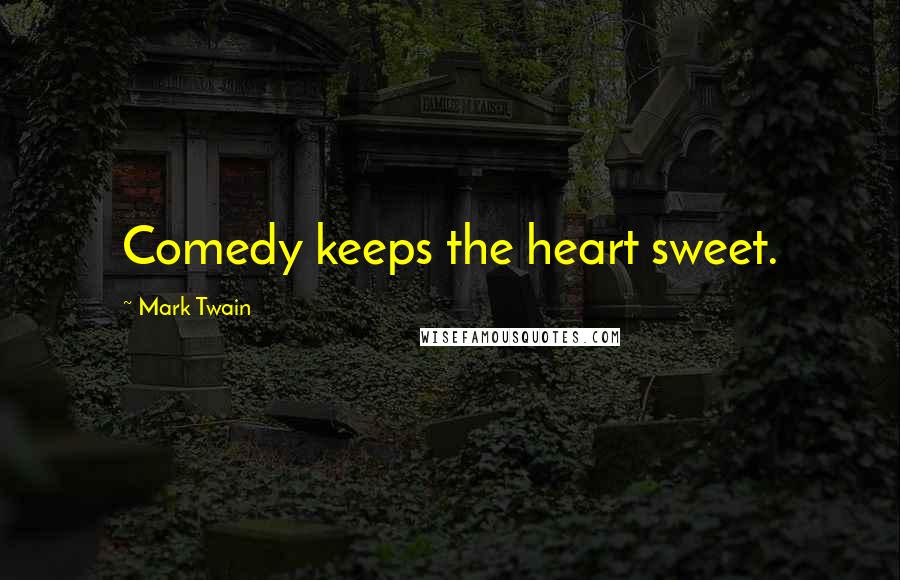 Mark Twain Quotes: Comedy keeps the heart sweet.