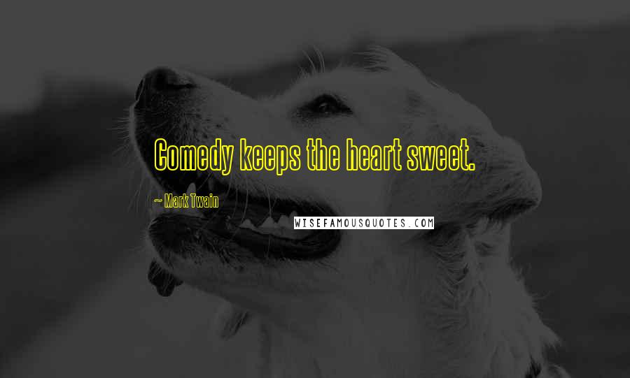 Mark Twain Quotes: Comedy keeps the heart sweet.